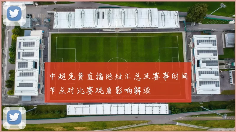 中超免费直播地址汇总及赛事时间节点对比赛观看影响解读