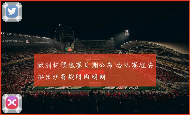 欧洲杯预选赛日期公布 各队赛程安排出炉备战时间明朗
