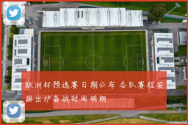 欧洲杯预选赛日期公布 各队赛程安排出炉备战时间明朗