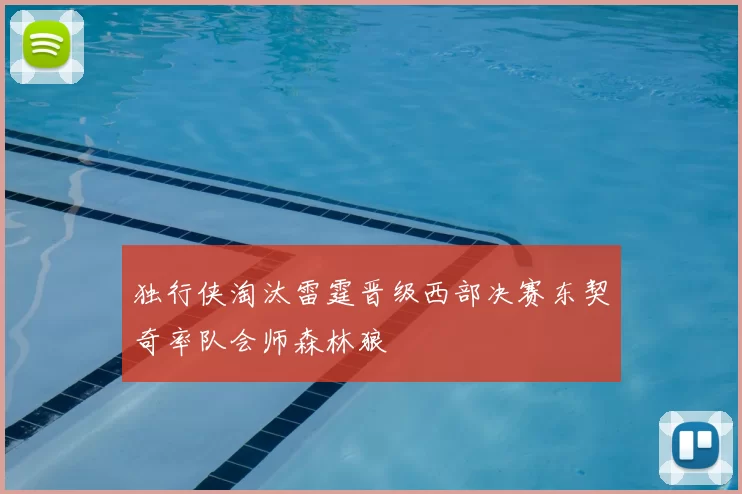 独行侠淘汰雷霆晋级西部决赛东契奇率队会师森林狼