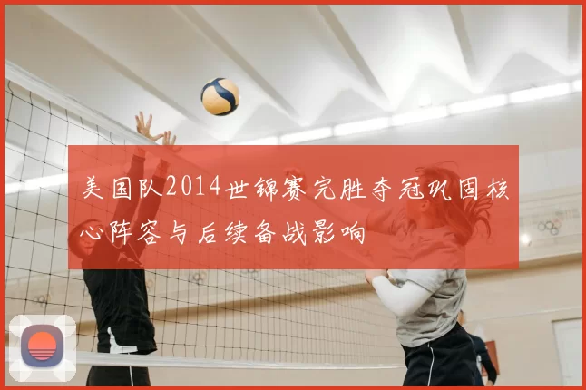 美国队2014世锦赛完胜夺冠巩固核心阵容与后续备战影响