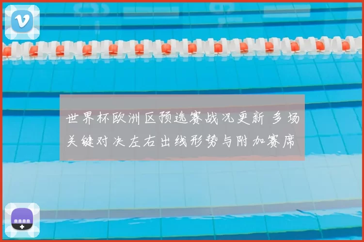 世界杯欧洲区预选赛战况更新 多场关键对决左右出线形势与附加赛席位