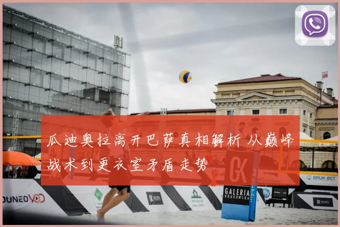 瓜迪奥拉离开巴萨真相解析 从巅峰战术到更衣室矛盾走势
