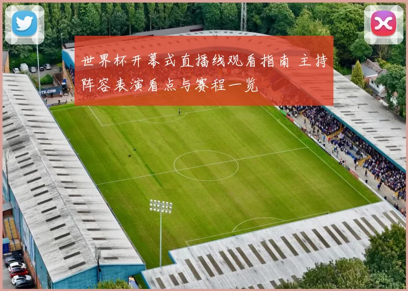 世界杯开幕式直播线观看指南 主持阵容表演看点与赛程一览