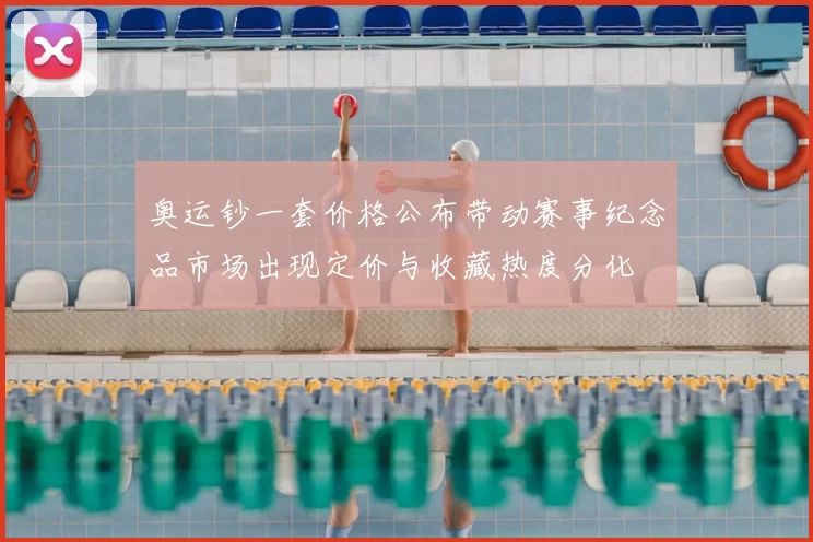 奥运钞一套价格公布带动赛事纪念品市场出现定价与收藏热度分化