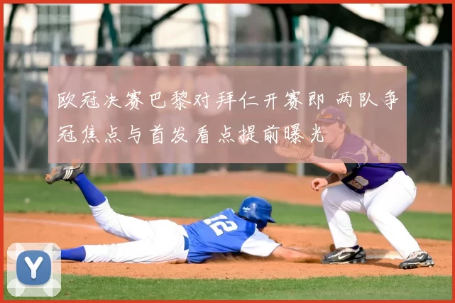 欧冠决赛巴黎对拜仁开赛即 两队争冠焦点与首发看点提前曝光