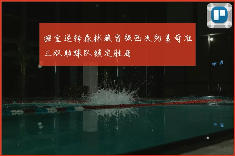 掘金逆转森林狼晋级西决约基奇准三双助球队锁定胜局