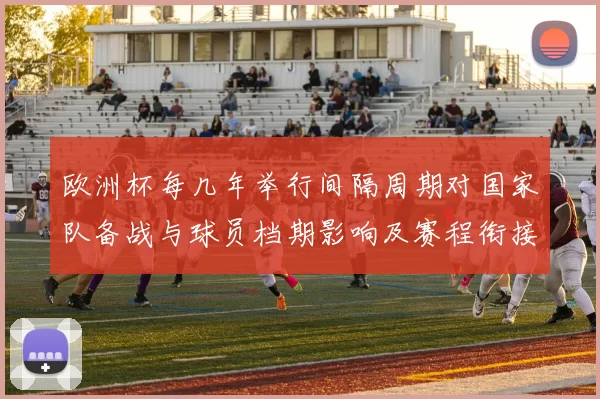 欧洲杯每几年举行间隔周期对国家队备战与球员档期影响及赛程衔接