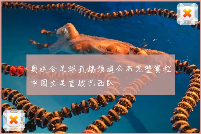 奥运会足球直播频道公布完整赛程中国女足首战巴西队