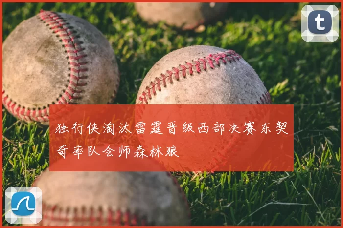 独行侠淘汰雷霆晋级西部决赛东契奇率队会师森林狼