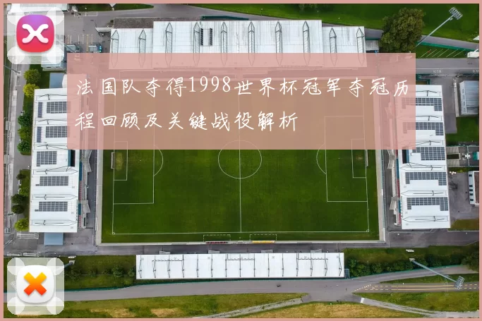 法国队夺得1998世界杯冠军夺冠历程回顾及关键战役解析