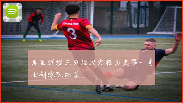 库里连续三分场次定格历史第一勇士创球队纪录