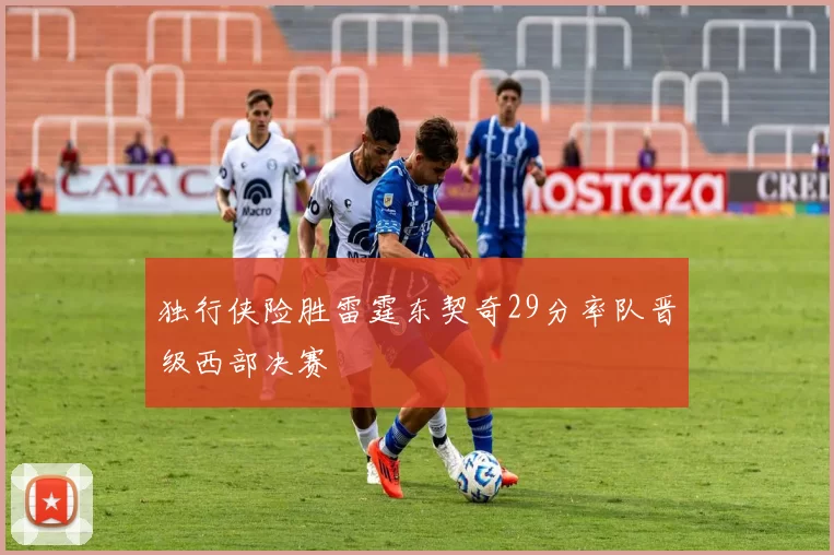 独行侠险胜雷霆东契奇29分率队晋级西部决赛