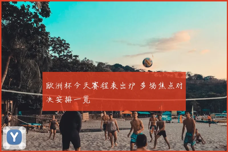 欧洲杯今天赛程表出炉 多场焦点对决安排一览
