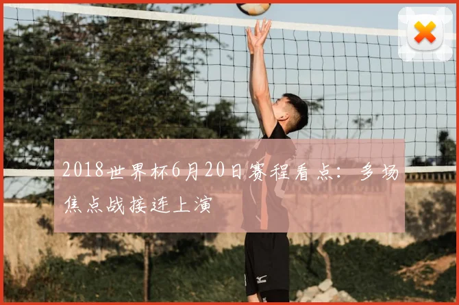 2018世界杯6月20日赛程看点:多场焦点战接连上演