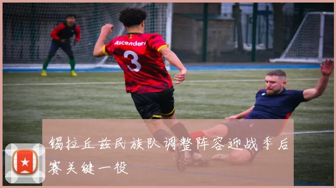 锡拉丘兹民族队调整阵容迎战季后赛关键一役