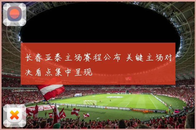 长春亚泰主场赛程公布 关键主场对决看点集中呈现