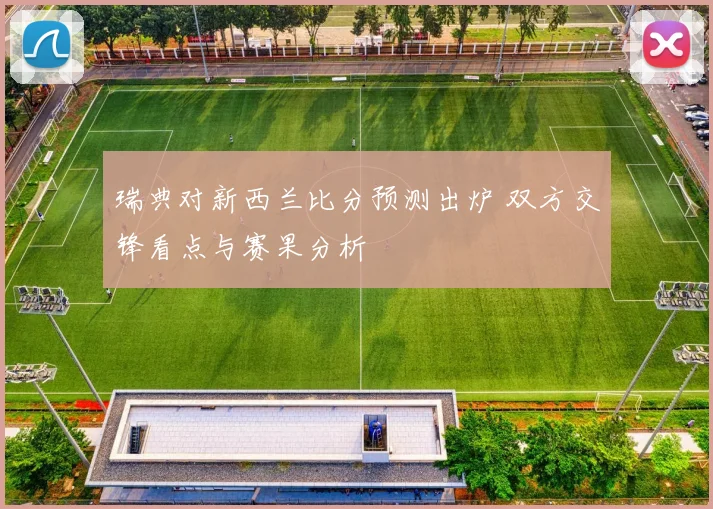 瑞典对新西兰比分预测出炉 双方交锋看点与赛果分析