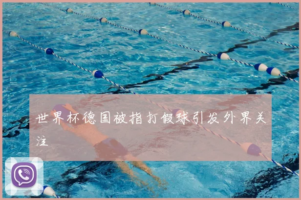 世界杯德国被指打假球引发外界关注