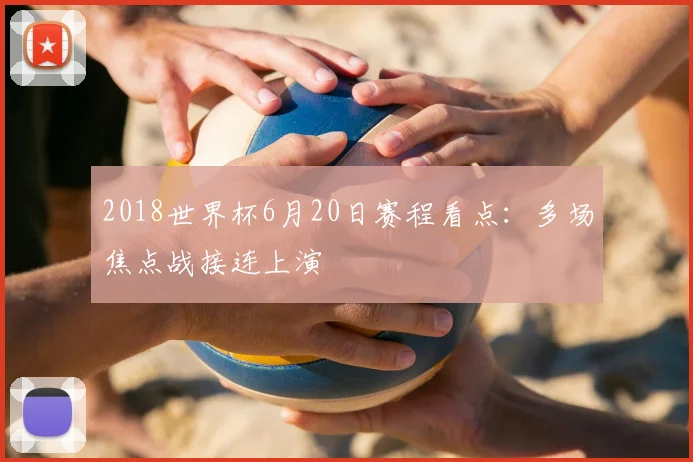 2018世界杯6月20日赛程看点:多场焦点战接连上演